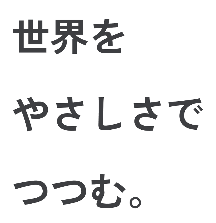 世界をやさしさでつつむ。